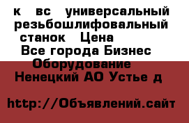 5к823вс14 универсальный резьбошлифовальный станок › Цена ­ 1 000 - Все города Бизнес » Оборудование   . Ненецкий АО,Устье д.